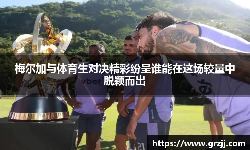 梅尔加与体育生对决精彩纷呈谁能在这场较量中脱颖而出