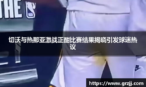 切沃与热那亚激战正酣比赛结果揭晓引发球迷热议