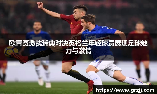 欧青赛激战瑞典对决英格兰年轻球员展现足球魅力与激情