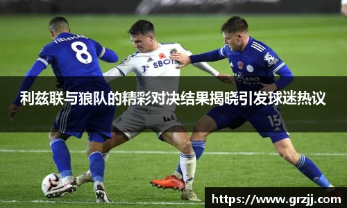利兹联与狼队的精彩对决结果揭晓引发球迷热议