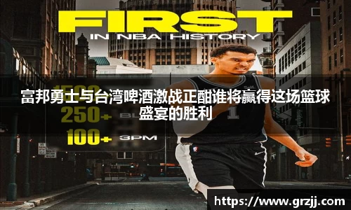 富邦勇士与台湾啤酒激战正酣谁将赢得这场篮球盛宴的胜利