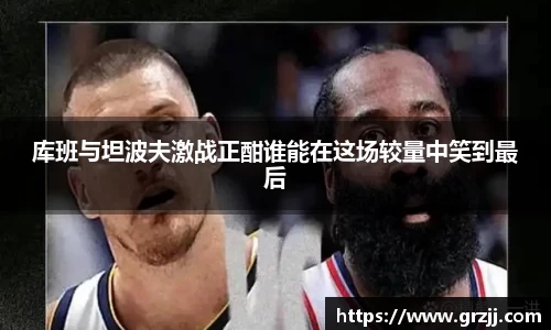 库班与坦波夫激战正酣谁能在这场较量中笑到最后