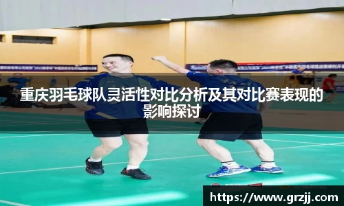 重庆羽毛球队灵活性对比分析及其对比赛表现的影响探讨