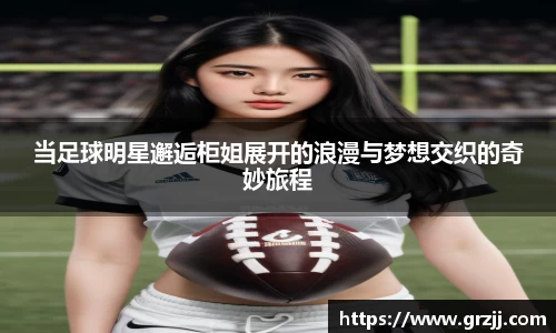 当足球明星邂逅柜姐展开的浪漫与梦想交织的奇妙旅程