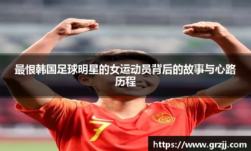 最恨韩国足球明星的女运动员背后的故事与心路历程