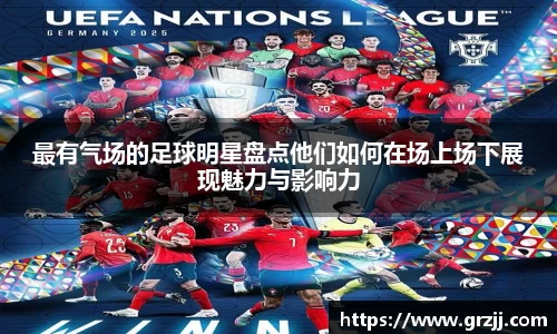 最有气场的足球明星盘点他们如何在场上场下展现魅力与影响力