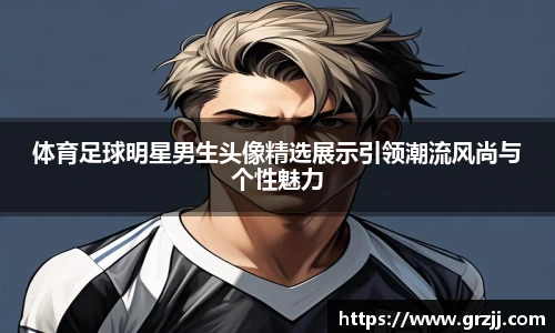 体育足球明星男生头像精选展示引领潮流风尚与个性魅力