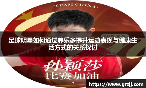 足球明星如何通过养乐多提升运动表现与健康生活方式的关系探讨