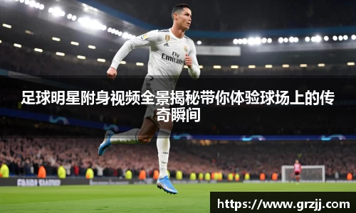 足球明星附身视频全景揭秘带你体验球场上的传奇瞬间